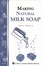 Cover of "Making Natural Milk Soap"