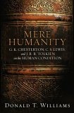 Mere Humanity : G. K. Chesterton, C. S. Lewis, And J. R. R. Tolkien on the Human Condition