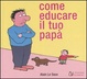 Cover of Come educare il tuo papà
