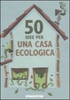 Cover of 50 idee per una casa ecologica