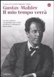 Cover of Gustav Mahler. Il mio tempo verrà. La sua musica raccontata da critici, scrittori e interpreti. 1901-2010