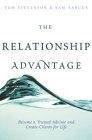 The Relationship Advantage : Become a Trusted Advisor and Create Clients for Life