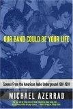 Our Band Could Be Your Life : Scenes from the American Indie Underground 1981-1991