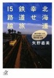 Cover of 北海道 幸せ鉄道旅15路線――鉄子が見つけた、とっておきの車窓・駅・名物