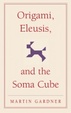 Cover of Origami, Eleusis, and the Soma Cube