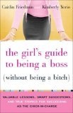 The Girl's Guide to Being a Boss (Without Being a Bitch) : Valuable Lessons, Smart Suggestions, and True Stories for Succeeding as the Chick-in-Charge