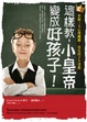 Cover of 這樣教，小皇帝變成好孩子！掌握三大心理關鍵，沒有孩子不受教