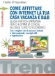 Cover of Come affittare con internet la tua casa vacanza e B&B. Guida pratico-operativa per chi offre (e cerca) alloggi turistici economici. Con i migliori siti di annunci