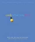 Cook What You Love : Simple, Flavorful Recipes to Make Again and Again