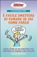 Cover of Ti illustriamo come è facile smettere di fumare se sai come farlo. Breve guida di un fumatore per smettere di fumare con facilità