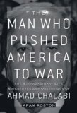 The Man Who Pushed America to War : The Extraordinary Life, Adventures, and Obsessions of Ahmad Chalabi