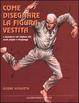 Cover of Come disegnare la figura vestita e riprodurre nel migliore dei modi pieghe e drappeggi