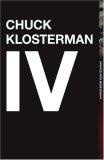 Chuck Klosterman IV : A Decade of Curious People and Dangerous Ideas