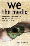 We the Media : Grassroots Journalism by the People, for the People