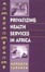 Cover of Privatizing Health Services in Africa