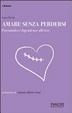 Cover of Amare senza perdersi. Psicoanalisi e dipendenze affettive