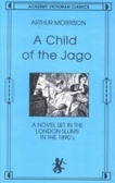 A Child of the Jago : A Novel Set in the London Slums in the 1890s (An Academy Victorian Classic)