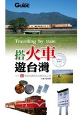 搭火車遊台灣  : 全台13條環島鐵路&高鐵深度之旅