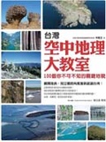台灣空中地理大教室 : 100個你不可不知的關鍵地貌